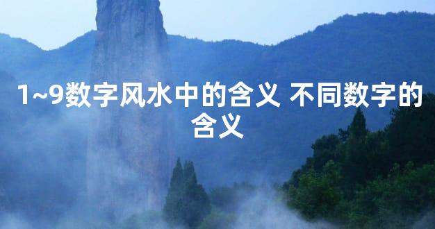 1~9数字风水中的含义 不同数字的含义